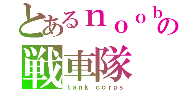 とあるｎｏｏｂの戦車隊（ｔａｎｋ ｃｏｒｐｓ）