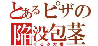 とあるピザの陥没包茎（くるみ大福）