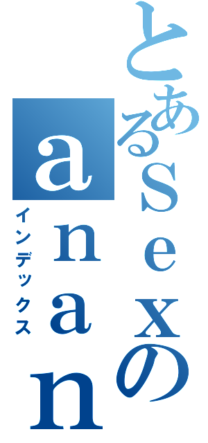 とあるＳｅｘのａｎａｎ（インデックス）