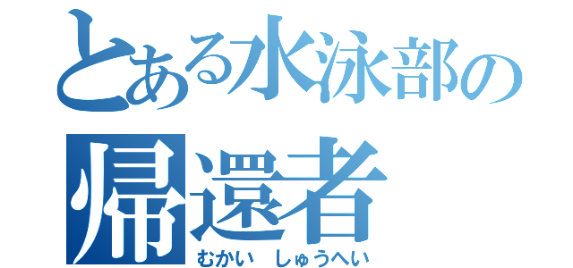 とある水泳部の帰還者（むかい　しゅうへい）