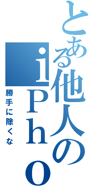 とある他人のｉＰｈｏｎｅⅡ（勝手に除くな）