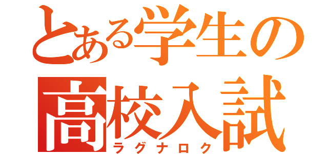 とある学生の高校入試（ラグナロク）