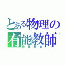 とある物理の有能教師（袴田英志）