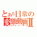 とある日常の変態動画Ⅱ（エロムービー）