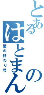 とあるのはとまん（夏の終わり号）