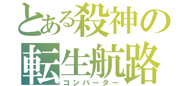 とある殺神の転生航路（コンバーター）