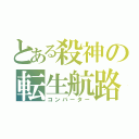 とある殺神の転生航路（コンバーター）