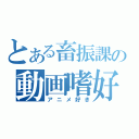 とある畜振課の動画嗜好（アニメ好き）