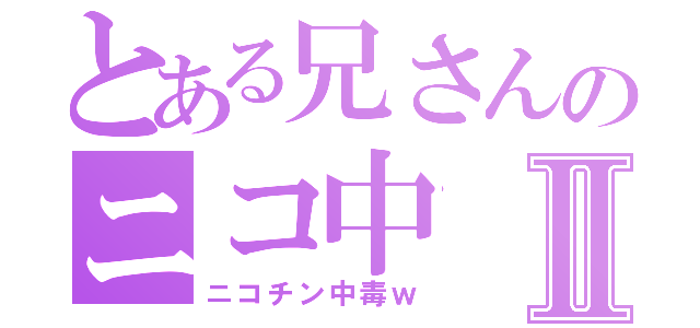 とある兄さんのニコ中Ⅱ（ニコチン中毒ｗ）