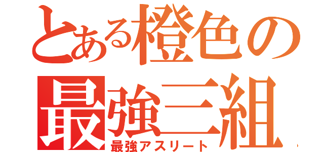 とある橙色の最強三組（最強アスリート）