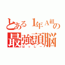 とある１年Ａ組の最強頭脳（はっしー）