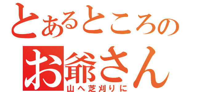 とあるところのお爺さんは（山へ芝刈りに）