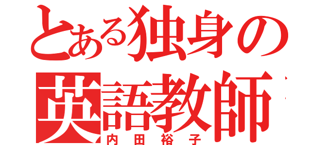 とある独身の英語教師（内田裕子）