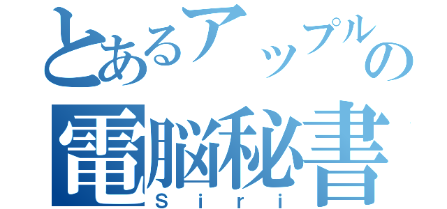 とあるアップルの電脳秘書（Ｓｉｒｉ）