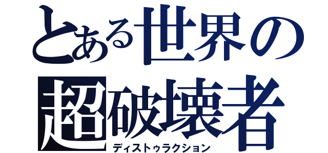 とある世界の超破壊者（ディストゥラクション）