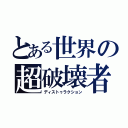 とある世界の超破壊者（ディストゥラクション）