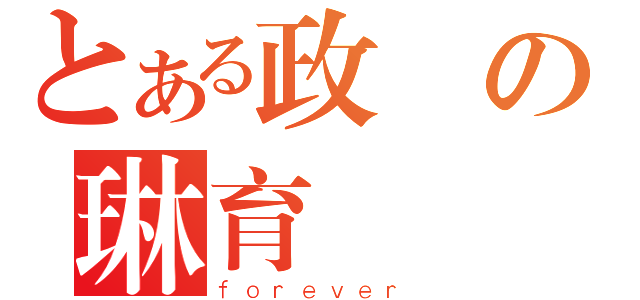 とある政憲の琳育（ｆｏｒｅｖｅｒ）