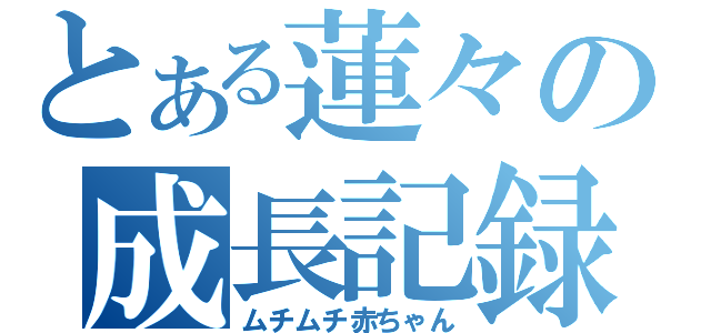 とある蓮々の成長記録（ムチムチ赤ちゃん）