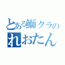 とある鰤クラのれおたん（）