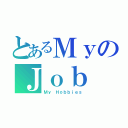 とあるＭｙのＪｏｂ（Ｍｙ Ｈｏｂｂｉｅｓ）