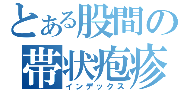 とある股間の帯状疱疹（インデックス）