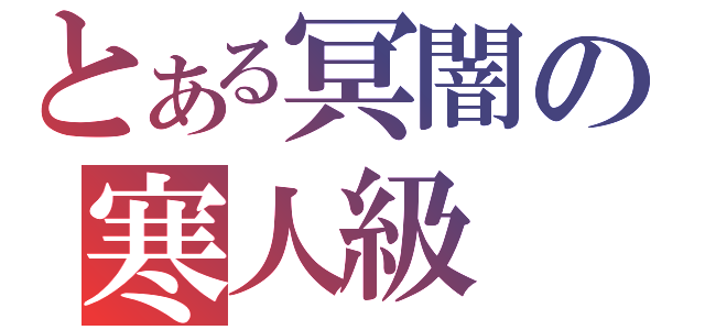 とある冥闇の寒人級（）