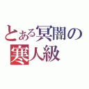 とある冥闇の寒人級（）