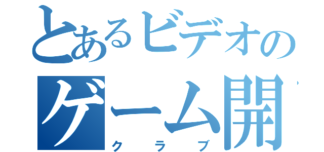 とあるビデオのゲーム開発（クラブ）