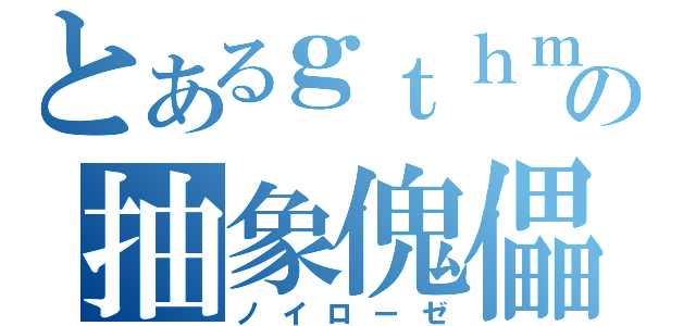 とあるｇｔｈｍの抽象傀儡（ノイローゼ）