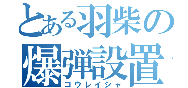 とある羽柴の爆弾設置（コウレイシャ）