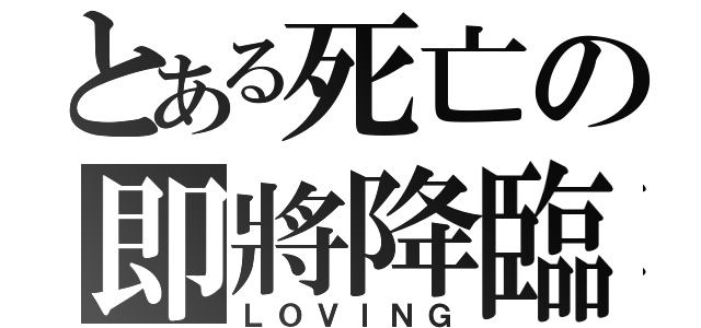 とある死亡の即將降臨（ＬＯＶＩＮＧ）