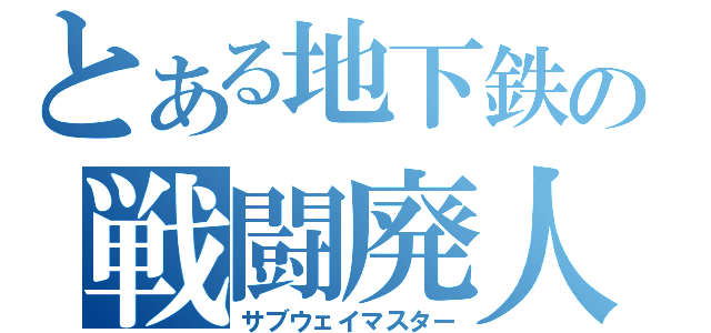 とある地下鉄の戦闘廃人（サブウェイマスター）