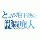 とある地下鉄の戦闘廃人（サブウェイマスター）