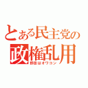 とある民主党の政権乱用（野田はオワコン）