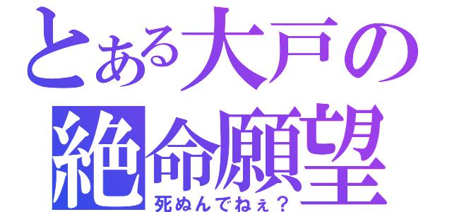 とある大戸の絶命願望（死ぬんでねぇ？）