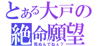 とある大戸の絶命願望（死ぬんでねぇ？）