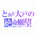 とある大戸の絶命願望（死ぬんでねぇ？）