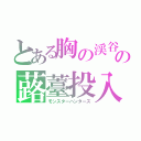 とある胸の渓谷の蕗薹投入（モンスターハンターズ）