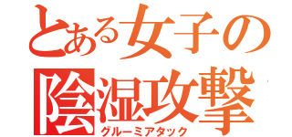 とある女子の陰湿攻撃（グルーミアタック）