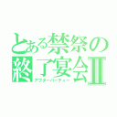 とある禁祭の終了宴会Ⅱ（アフターパーティー）