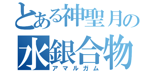 とある神聖月の水銀合物（アマルガム）