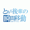 とある後輩の瞬間移動（テレポーテーション）