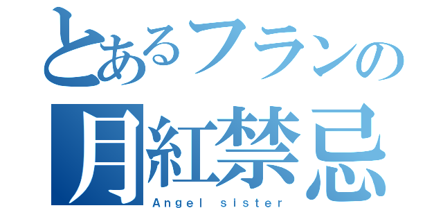 とあるフランの月紅禁忌（Ａｎｇｅｌ ｓｉｓｔｅｒ）