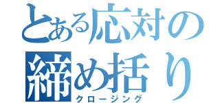 とある応対の締め括り（クロージング）