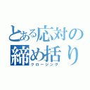 とある応対の締め括り（クロージング）