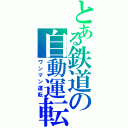 とある鉄道の自動運転（ワンマン運転）