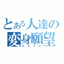 とある人達の変身願望（コスプレ）