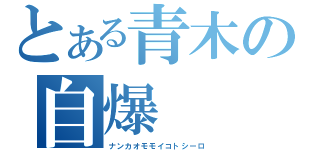 とある青木の自爆（ナンカオモモイコトシーロ）