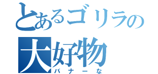 とあるゴリラの大好物（バナーな）