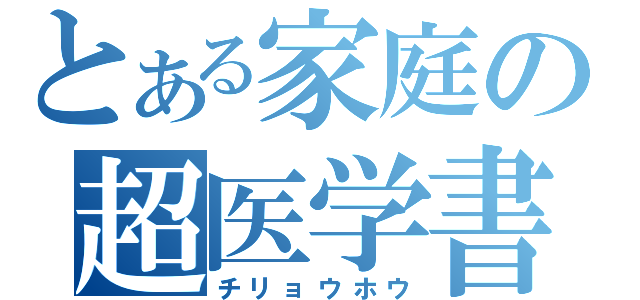 とある家庭の超医学書（チリョウホウ）